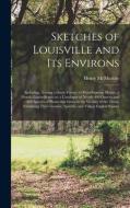 SKETCHES OF LOUISVILLE AND ITS ENVIRONS di HENRY 179 MCMURTRIE edito da LIGHTNING SOURCE UK LTD