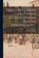 Family Record of Christopher (Stoffel) Hepler and His Descendants .. di Bertha E. Hepler edito da LIGHTNING SOURCE INC