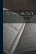 Kittens and Cats; a Book of Tales di Eulalie Osgood Grover edito da LEGARE STREET PR