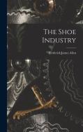 The Shoe Industry di Frederick James Allen edito da LEGARE STREET PR
