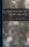 The History of Henry Milner di Mary Martha Sherwood edito da LEGARE STREET PR