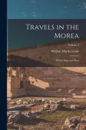 Travels in the Morea: With a Map and Plans; Volume 2 di William Martin Leake edito da LEGARE STREET PR