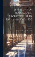 A History of Renaissance Architecture in England, 1500-1800; Volume 1 di Reginald Theodore Blomfield edito da LEGARE STREET PR