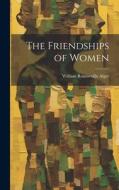 The Friendships of Women di William Rounseville Alger edito da LEGARE STREET PR