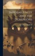 Imperial Unity and the Dominions di Arthur Berriedale Keith edito da LEGARE STREET PR