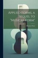 Applied Forms, a Sequel to "Musical Form" di Ebenezer Prout edito da LEGARE STREET PR
