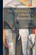 The Naturalist's Library, I. Mammalia; Volume 5 di William Jardine edito da LEGARE STREET PR