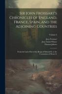 Sir John Froissart's Chronicles of England, France, Spain, and the Adjoining Countries: From the Latter Part of the Reign of Edward Ii. to the Coronat di Thomas Johnes, Jean Froissart, Jean Sainte-Palaye edito da LEGARE STREET PR
