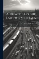 A Treatise On the Law of Railroads di Edward Lillie Pierce edito da LEGARE STREET PR