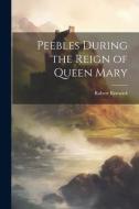 Peebles During the Reign of Queen Mary di Robert Renwick edito da LEGARE STREET PR