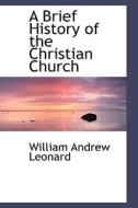 A Brief History Of The Christian Church di William Andrew Leonard edito da Bibliolife