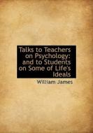 Talks To Teachers On Psychology; And To Students On Some Of Life's Ideals di William James edito da Bibliolife