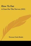 How to Eat: A Cure for the Nerves (1921) di Thomas Clark Hinkle edito da Kessinger Publishing