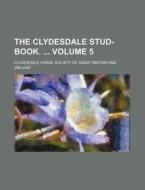 The Clydesdale Stud-Book. Volume 5 di Clydesdale Horse Society Ireland edito da Rarebooksclub.com