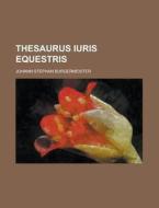 Thesaurus Iuris Equestris di Johann Stephan Burgermeister edito da Rarebooksclub.com