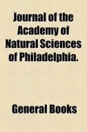 Journal Of The Academy Of Natural Sciences Of Philadelphia. di Books Group edito da General Books Llc