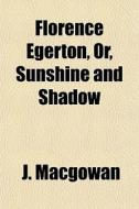 Florence Egerton, Or, Sunshine And Shado di J. Macgowan edito da General Books