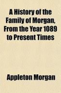 A History Of The Family Of Morgan, From di Appleton Morgan edito da General Books