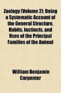 Zoology (volume 2); Being A Systematic Account Of The General Structure, Habits, Instincts, And Uses Of The Principal Families Of The Animal di William Benjamin Carpenter edito da General Books Llc