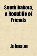 South Dakota, A Republic Of Friends di Larry Johnson edito da General Books