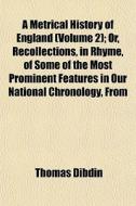 A Metrical History Of England Volume 2 di Thomas Dibdin edito da General Books