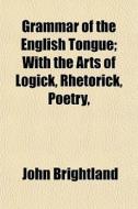 Grammar Of The English Tongue; With The di John Brightland edito da General Books