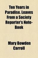 Ten Years In Paradise. Leaves From A Soc di Mary Bowden Carroll edito da General Books