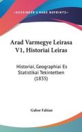 Arad Varmegye Leirasa V1, Historiai Leiras: Historiai, Geographiai Es Statistikai Tekintetben (1835) di Gabor Fabian edito da Kessinger Publishing