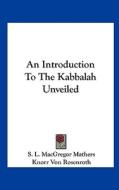 An Introduction to the Kabbalah Unveiled di S. L. MacGregor Mathers, Knorr Von Rosenroth edito da Kessinger Publishing
