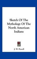 Sketch of the Mythology of the North American Indians di J. W. Powell edito da Kessinger Publishing