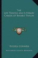 The Life Travels and Literary Career of Bayard Taylor di Russell Herman Conwell edito da Kessinger Publishing
