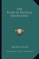 The Book of Musical Knowledge di Arthur Elson edito da Kessinger Publishing
