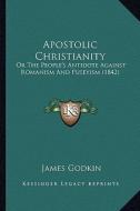 Apostolic Christianity: Or the People's Antidote Against Romanism and Puseyism (1842or the People's Antidote Against Romanism and Puseyism (18 di James Godkin edito da Kessinger Publishing