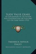 Slide Valve Gears: An Explanation of the Action and Construction of Plain and Cut Off Slide Valves (1912) di Frederick Arthur Halsey edito da Kessinger Publishing