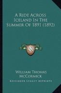 A Ride Across Iceland in the Summer of 1891 (1892) di William Thomas McCormick edito da Kessinger Publishing