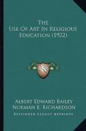 The Use of Art in Religious Education (1922) di Albert Edward Bailey edito da Kessinger Publishing