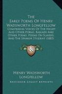 The Early Poems of Henry Wadsworth Longfellow: Comprising Voices of the Night and Other Poems, Ballads and Other Poems, Poems on Slavery, and the Span di Henry Wadsworth Longfellow edito da Kessinger Publishing
