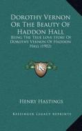 Dorothy Vernon or the Beauty of Haddon Hall: Being the True Love Story of Dorothy Vernon of Haddon Hall (1902) di Henry Hastings edito da Kessinger Publishing