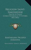 Religion Saint-Simonienne: Proces En Police Correctionnelle Le 19 Octobre 1832 (1832) di Barthelemy Prosper Enfantin edito da Kessinger Publishing