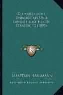 Die Kaiserliche Universitats Und Landesbibliothek in Strassburg (1895) di Sebastian Hausmann edito da Kessinger Publishing