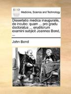 Dissertatio Medica Inauguralis, De Incubo di John Bond edito da Gale Ecco, Print Editions