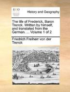The Life Of Frederick, Baron Trenck. Written By Himself, And Translated From The German. ... Volume 1 Of 2 di Friedrich Freiherr Von Der Trenck edito da Gale Ecco, Print Editions