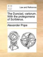 The Dunciad, Variorum. With The Prolegomena Of Scriblerus di Alexander Pope edito da Gale Ecco, Print Editions