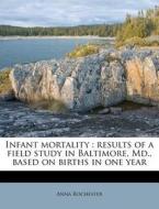 Infant Mortality : Results Of A Field Study In Baltimore, Md., Based On Births In One Year di Anna Rochester edito da Nabu Press