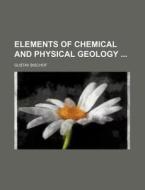 Elements of Chemical and Physical Geology di Gustav Bischof edito da Rarebooksclub.com