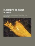 Elements De Droit Romain; A L'usage Des Etudiants Des Facultes De Droit di Gaston May edito da General Books Llc