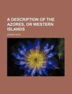 A Description of the Azores, or Western Islands di Edward Boid edito da Rarebooksclub.com