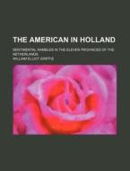 The American in Holland; Sentimental Rambles in the Eleven Provinces of the Netherlands di William Elliot Griffis edito da Rarebooksclub.com