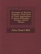 Principles of Political Economy: With Some of Their Applications to Social Philosophy di John Stuart Mill edito da Nabu Press
