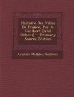 Histoire Des Villes de France, Par A. Guilbert [And Others]. di Aristide Mathieu Guilbert edito da Nabu Press